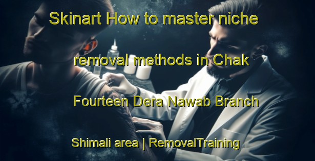 Skinart How to master niche removal methods in Chak Fourteen Dera Nawab Branch Shimali area | RemovalTraining | RemovalClasses | SkinartTraining-Pakistan